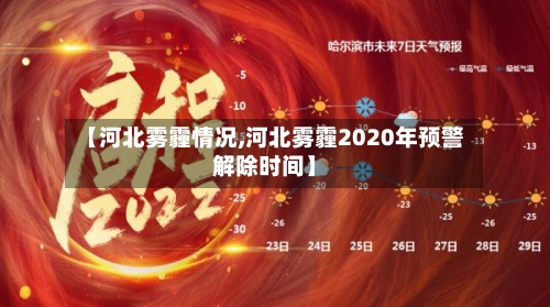 【河北雾霾情况,河北雾霾2020年预警解除时间】