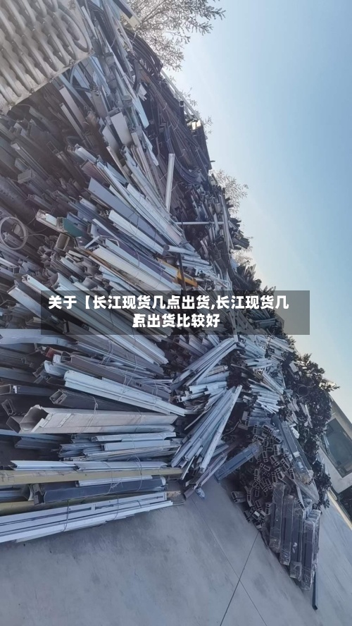 关于【长江现货几点出货,长江现货几点出货比较好】-第2张图片