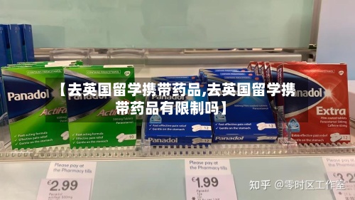 【去英国留学携带药品,去英国留学携带药品有限制吗】