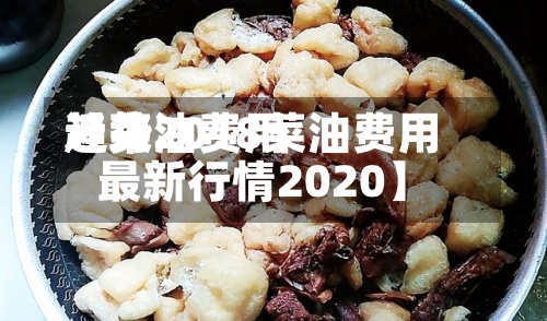 近来【菜油费用趋势2018菜油费用最新行情2020】