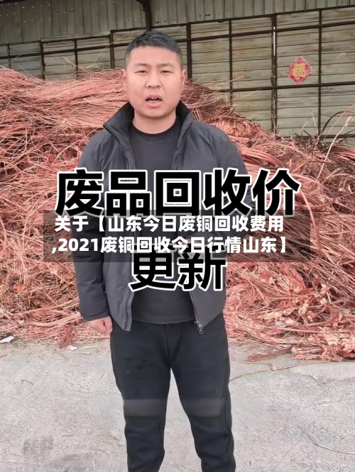 关于【山东今日废铜回收费用
,2021废铜回收今日行情山东】