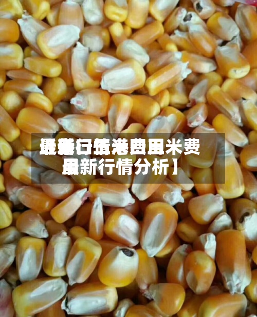 近来
【港口玉米费用
最新行情港口玉米费用
最新行情分析】-第3张图片
