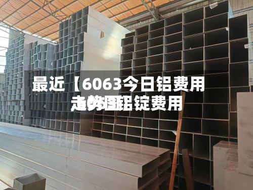 最近【6063今日铝费用
,6063铝锭费用
走势图】-第2张图片