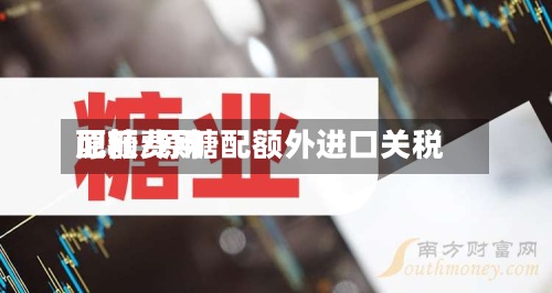 原糖费用配额/原糖配额外进口关税-第2张图片