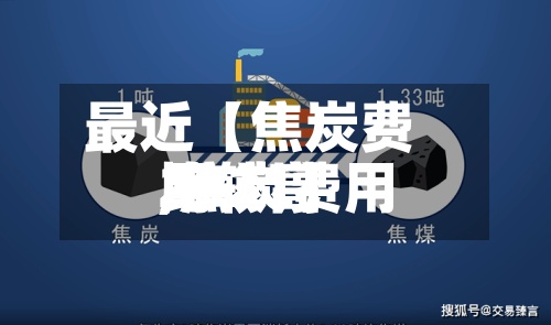 最近【焦炭费用比较高,焦炭费用2021】-第2张图片