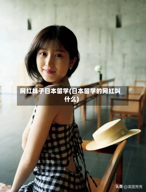 网红妹子日本留学(日本留学的网红叫什么)