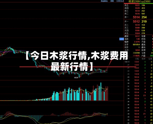 【今日木浆行情,木浆费用
最新行情】