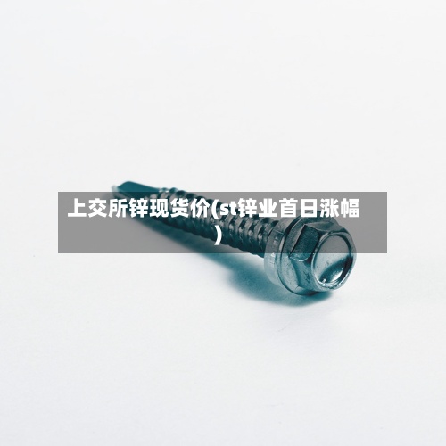 上交所锌现货价(st锌业首日涨幅)-第2张图片