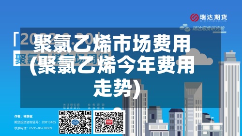 聚氯乙烯市场费用(聚氯乙烯今年费用走势)-第2张图片