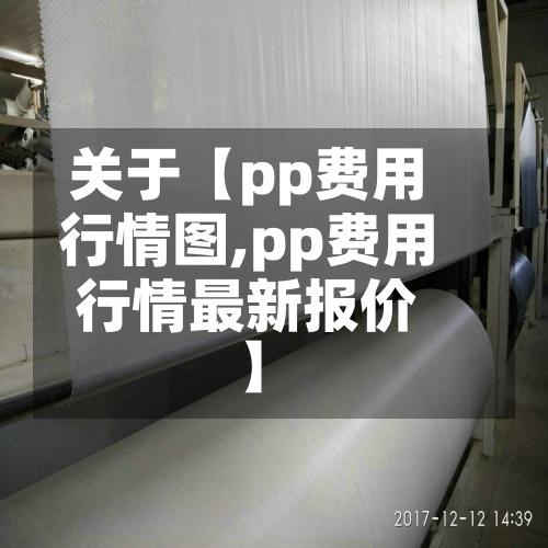 关于【pp费用行情图,pp费用行情最新报价】