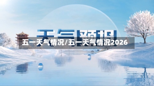 五一天气情况/五一天气情况2026