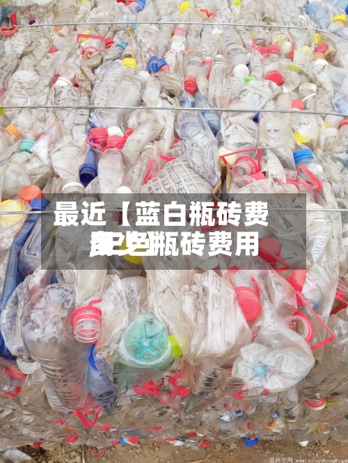 最近【蓝白瓶砖费用,三色瓶砖费用多少】