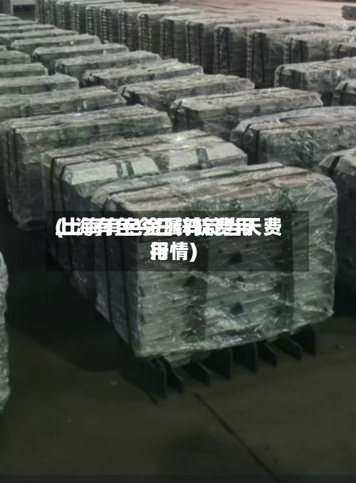 上海有色今日锌锭费用
(上海有色金属锌锭当天费用
行情)-第2张图片