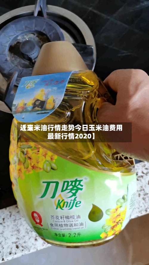 近来
【玉米油行情走势今日玉米油费用
最新行情2020】
