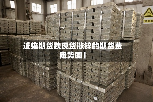 近来【锌期货跌现货涨锌的期货费用走势图】-第3张图片