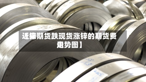 近来
【锌期货跌现货涨锌的期货费用
走势图】