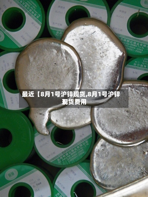 最近【8月1号沪锌现货,8月1号沪锌现货费用
】-第2张图片