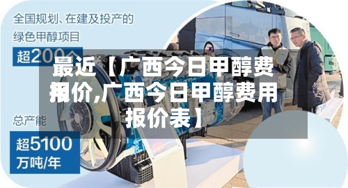 最近【广西今日甲醇费用
报价,广西今日甲醇费用
报价表】-第2张图片