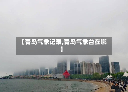 【青岛气象记录,青岛气象台在哪】-第3张图片
