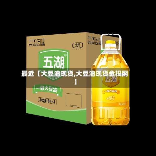 最近【大豆油现货,大豆油现货金投网】