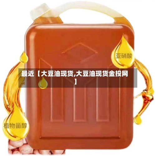 最近【大豆油现货,大豆油现货金投网】-第3张图片