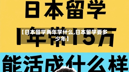 【日本留学两年学什么,日本留学要多少年】-第2张图片