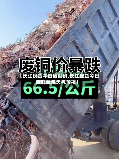 【长江现货今日废铜价,长江现货今日废铜费用湖北武汉天气预报】