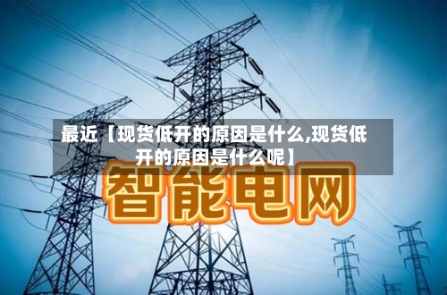 最近【现货低开的原因是什么,现货低开的原因是什么呢】