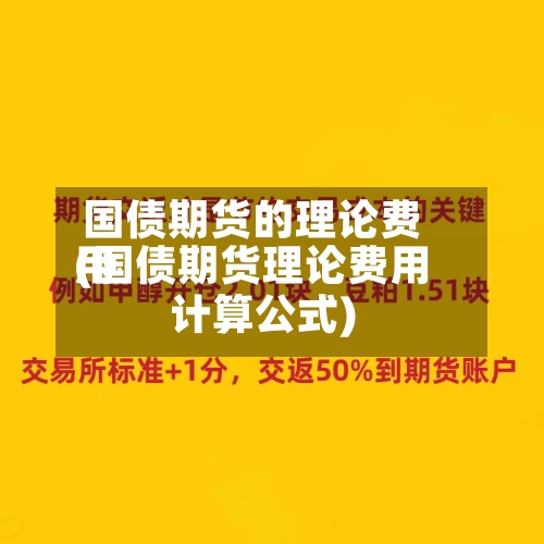 国债期货的理论费用
(国债期货理论费用
计算公式)