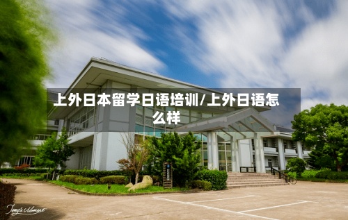 上外日本留学日语培训/上外日语怎么样-第3张图片