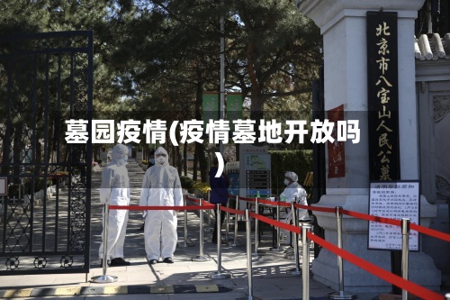 墓园疫情(疫情墓地开放吗)