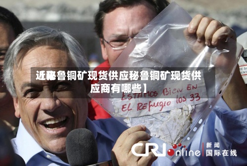 近来
【秘鲁铜矿现货供应秘鲁铜矿现货供应商有哪些】