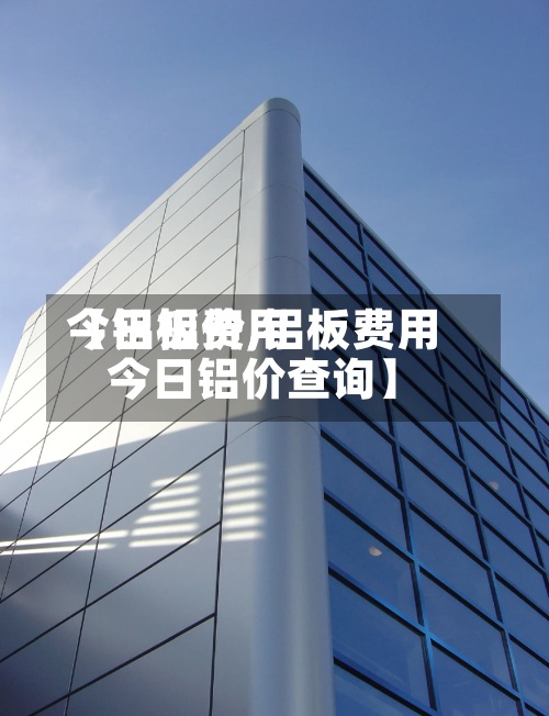 【铝板费用
今日铝价,铝板费用
今日铝价查询】-第2张图片