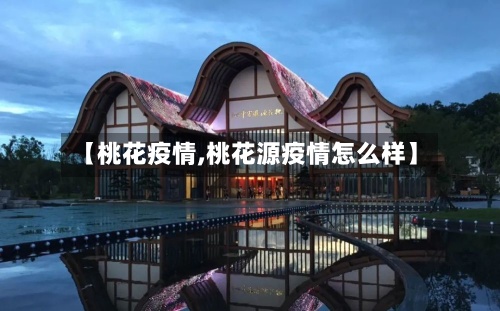 【桃花疫情,桃花源疫情怎么样】-第2张图片