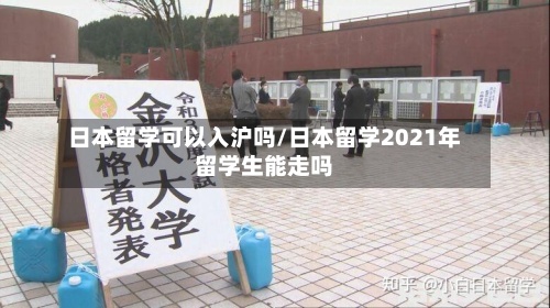 日本留学可以入沪吗/日本留学2021年留学生能走吗