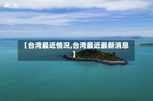 【台湾最近情况,台湾最近最新消息】-第2张图片