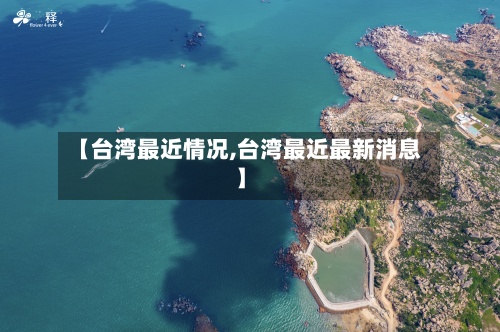 【台湾最近情况,台湾最近最新消息】