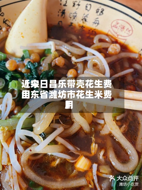 近来
【今日昌乐带壳花生费用
山东省潍坊市花生米费用
】