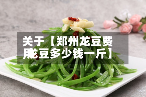 关于【郑州龙豆费用,龙豆多少钱一斤】
