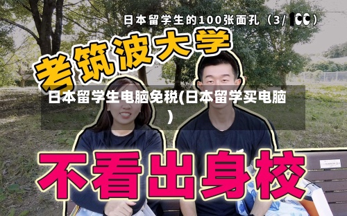日本留学生电脑免税(日本留学买电脑)