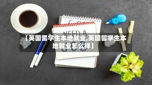 【英国留学生本地就业,英国留学生本地就业怎么样】-第3张图片