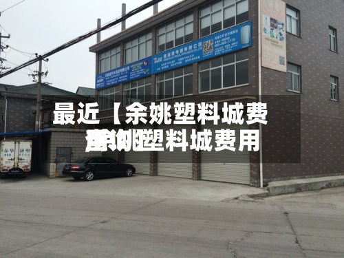最近【余姚塑料城费用
,余姚塑料城费用
查询】