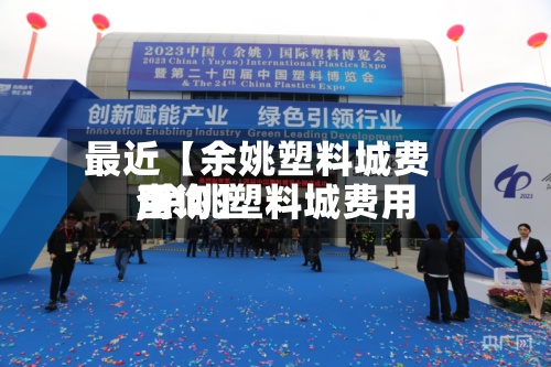 最近【余姚塑料城费用
,余姚塑料城费用
查询】-第2张图片
