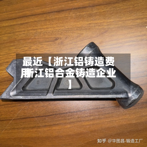 最近【浙江铝铸造费用
,浙江铝合金铸造企业】-第3张图片
