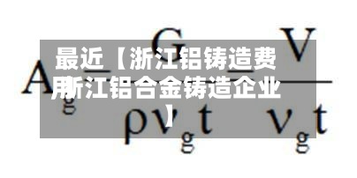 最近【浙江铝铸造费用
,浙江铝合金铸造企业】