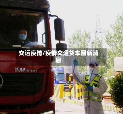 交运疫情/疫情交通货车最新消息-第2张图片