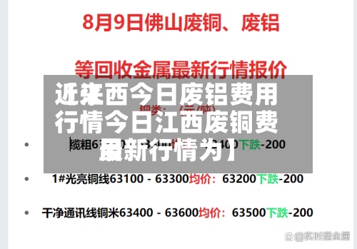 近来
【江西今日废铝费用
行情今日江西废铜费用
最新行情为】-第2张图片