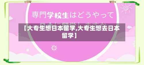 【大专生想日本留学,大专生想去日本留学】