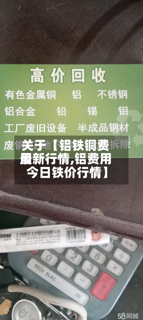 关于【铝铁铜费用
最新行情,铝费用
今日铁价行情】