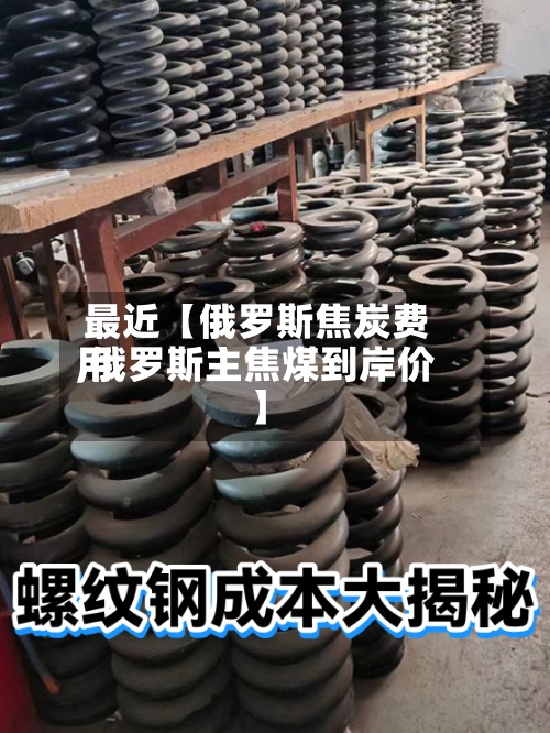 最近【俄罗斯焦炭费用
,俄罗斯主焦煤到岸价】
